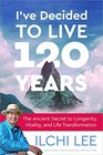 I've Decided to Live 120 Years The Ancient Secret to Longevity Vitality and Life Transformation
