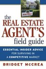 The Real Estate Agent's Field Guide Essential Insider Advice for Surviving in a Competitive Market