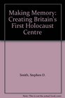 Making Memory Creating Britain's First Holocaust Centre