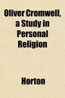 Oliver Cromwell a Study in Personal Religion