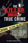The Killer Book of True Crime Incredible Stories Facts and Trivia from the World of Murder and Mayhem