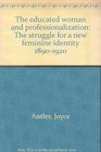 The educated woman and professionalization The struggle for a new feminine identity 18901920