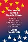 The World Turned Upside Down America China and the Struggle for Global Leadership