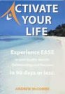 Activate Your Life Experience Ease in Your Health Wealth Relationships and Business in 90 Days or Less