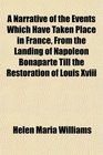 A Narrative of the Events Which Have Taken Place in France From the Landing of Napoleon Bonaparte Till the Restoration of Louis Xviii