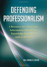 Defending Professionalism A Resource for Librarians Information Specialists Knowledge Managers and Archivists