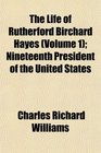 The Life of Rutherford Birchard Hayes  Nineteenth President of the United States