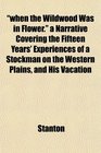 when the Wildwood Was in Flower a Narrative Covering the Fifteen Years' Experiences of a Stockman on the Western Plains and His Vacation