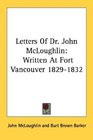 Letters Of Dr John McLoughlin Written At Fort Vancouver 18291832