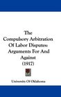 The Compulsory Arbitration Of Labor Disputes Arguments For And Against