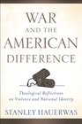 War and the American Difference Theological Reflections on Violence and National Identity