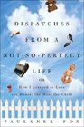 Dispatches from a Not-So-Perfect Life : Or How I Learned to Love the House, the Man, the Child