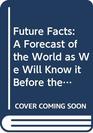 FUTURE FACTS A FORECAST OF THE WORLD AS WE WILL KNOW IT BEFORE THE END OF THE CENTURY