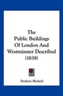 The Public Buildings Of London And Westminster Described