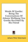 Words Of Goethe Being The Conversations Of Johann Wolfgang Von Goethe Recorded By His Friend