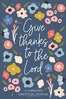 Christian Gratitude Journal for Women Give Thanks to the Lord A 52 Week Inspirational Guide to More Prayer and Less Stress