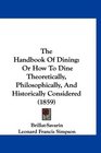 The Handbook Of Dining Or How To Dine Theoretically Philosophically And Historically Considered