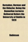 Barnabas Hermas and the Didache Being the Donnellan Lectures Delivered Before the University of Dublin in 1920
