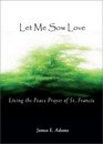 Let Me Sow Love Living the Peace Prayer of St Francis