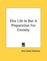 This Life Is But A Preparation For Eternity
