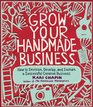 Grow Your Handmade Business How to Envision Develop and Sustain a Successful Creative Business