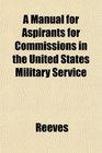 A Manual for Aspirants for Commissions in the United States Military Service