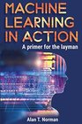 Machine Learning in Action A Primer for The Layman Step by Step Guide for Newbies