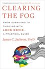 Clearing the Fog From Surviving to Thriving with Long CovidA Practical Guide