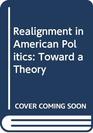 Realignment in American Politics Toward a Theory
