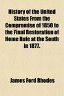 History of the United States From the Compromise of 1850 to the Final Restoration of Home Rule at the South in 1877
