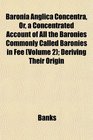 Baronia Anglica Concentra Or a Concentrated Account of All the Baronies Commonly Called Baronies in Fee  Deriving Their Origin