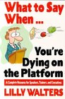 What to Say When  You're Dying on the Platform A Complete Resource for Speakers Trainers and Executives