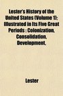 Lester's History of the United States  Illustrated in Its Five Great Periods Colonization Consolidation Development