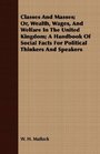 Classes And Masses Or Wealth Wages And Welfare In The United Kingdom A Handbook Of Social Facts For Political Thinkers And Speakers