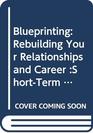 Blueprinting: Rebuilding Your Relationships and Career :Short-Term Strategies for Long-Term Goals