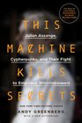 This Machine Kills Secrets Julian Assange Cypherpunks and Their Fight to Empower Whistleblowers