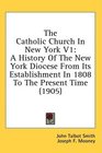 The Catholic Church In New York V1 A History Of The New York Diocese From Its Establishment In 1808 To The Present Time