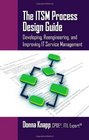 The ITSM Process Design Guide Developing Reengineering and Improving IT Service Management