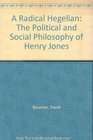 A Radical Hegelian The Political and Social Philosophy of Henry Jones
