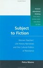 Subject to Fiction Women Teaches' Life History Narratives and the Cultural Politics of Resistance