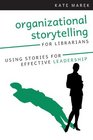 Organizational Storytelling for Librarians Using Stories for Effective Leadership