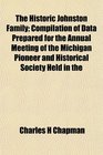 The Historic Johnston Family Compilation of Data Prepared for the Annual Meeting of the Michigan Pioneer and Historical Society Held in the