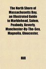 The North Shore of Massachusetts Bay an Illustrated Guide to Marblehead Salem Peabody Beverly ManchesterByTheSea Magnolia Gloucester