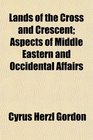 Lands of the Cross and Crescent Aspects of Middle Eastern and Occidental Affairs