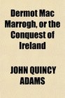 Dermot Mac Marrogh or the Conquest of Ireland