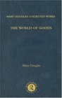 The World of Goods Mary Douglas Collected Works Volume 6