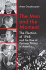The Men and the Moment The Election of 1968 and the Rise of Partisan Politics in America