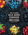 The Alaska Wild Berry Cookbook Homestyle Recipes from the Far North Revised Edition