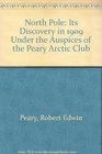 The North Pole The Discovery in 1909 Under the Auspices of the Peary Arctic Club