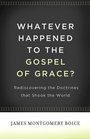 Whatever Happened to The Gospel of Grace Rediscovering the Doctrines that Shook the World
